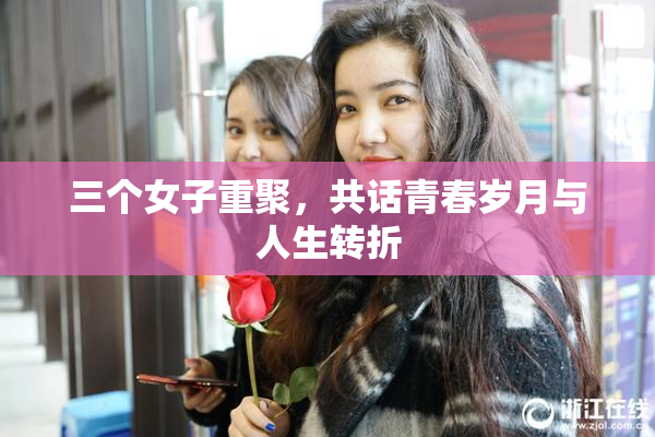 三个女子重聚，共话青春岁月与人生转折