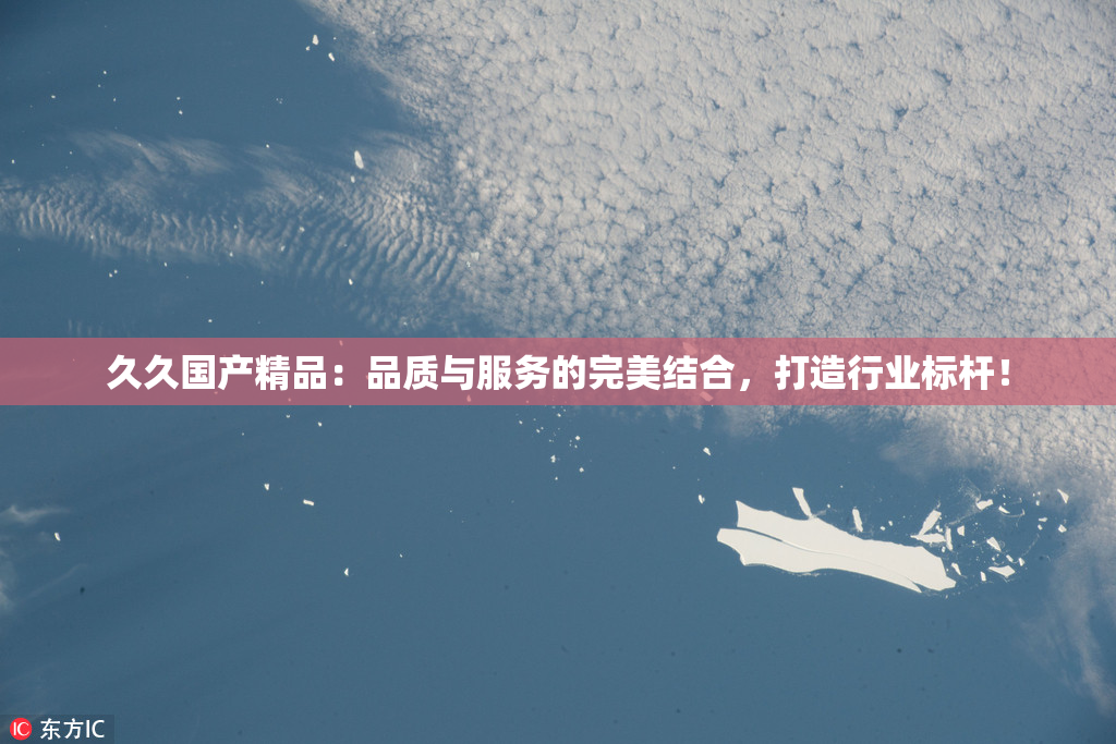 久久国产精品：品质与服务的完美结合，打造行业标杆！
