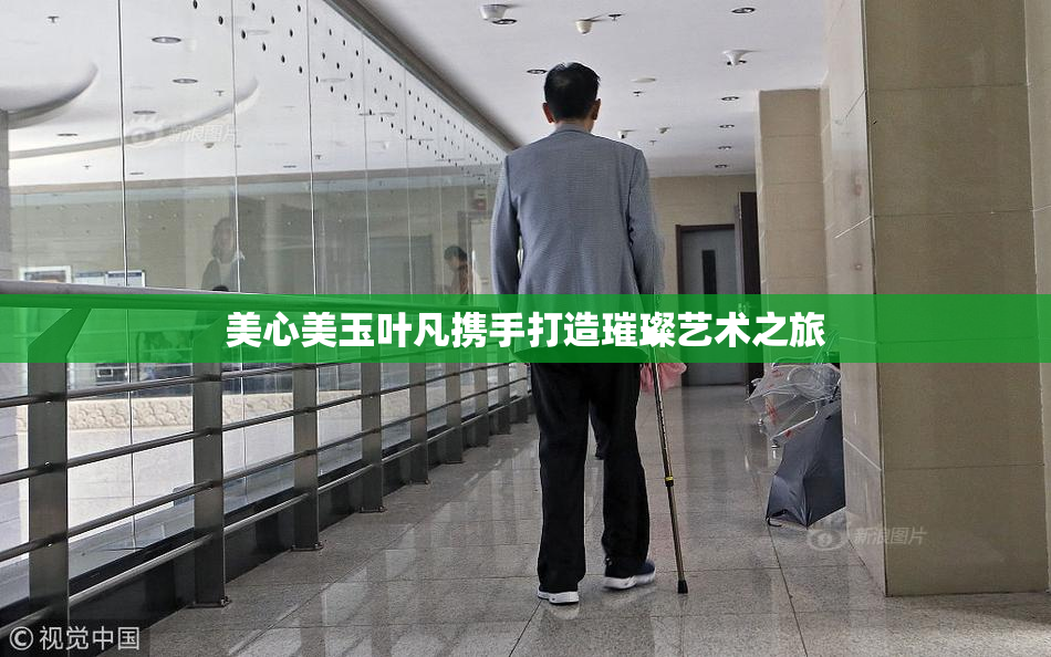 美心美玉叶凡携手打造璀璨艺术之旅