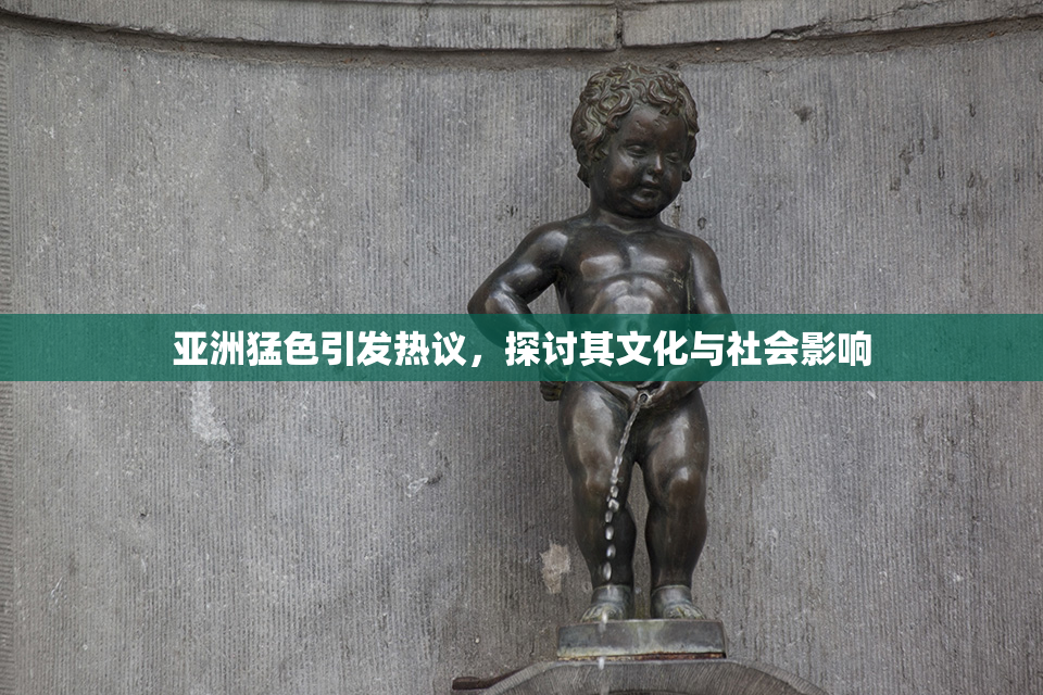 亚洲猛色引发热议，探讨其文化与社会影响