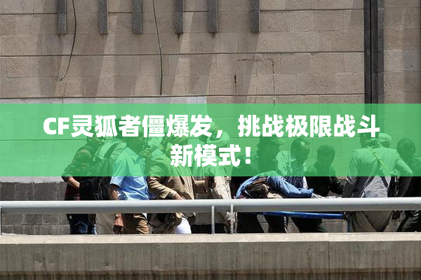 CF灵狐者僵爆发，挑战极限战斗新模式！