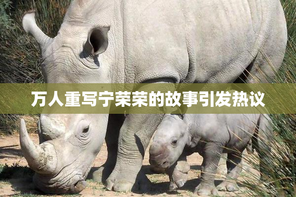 万人重写宁荣荣的故事引发热议