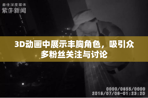 3D动画中展示丰胸角色，吸引众多粉丝关注与讨论