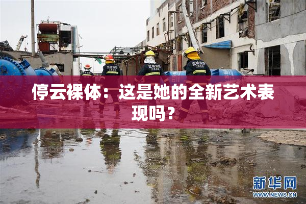 停云裸体：这是她的全新艺术表现吗？