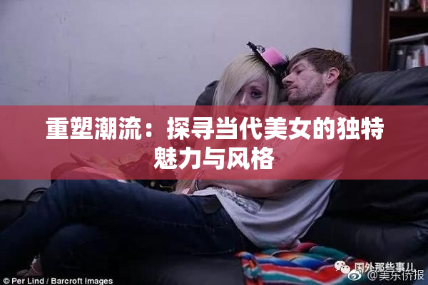 重塑潮流：探寻当代美女的独特魅力与风格
