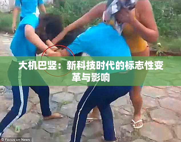 大机巴竖：新科技时代的标志性变革与影响