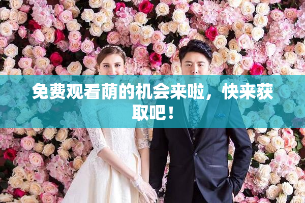 免费观看荫的机会来啦，快来获取吧！