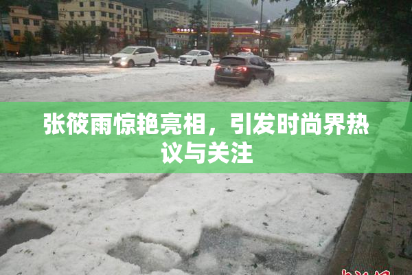 张筱雨惊艳亮相，引发时尚界热议与关注
