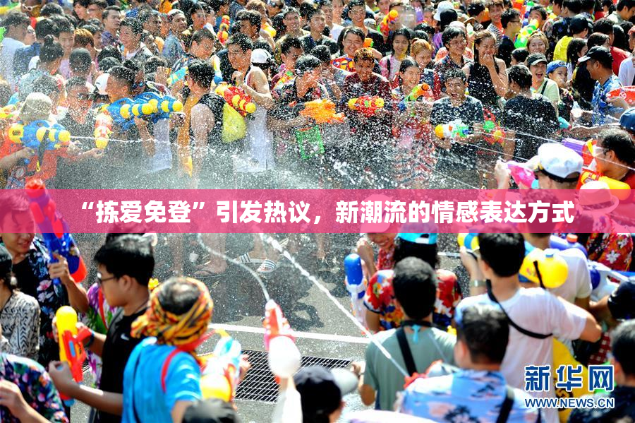 “拣爱免登”引发热议，新潮流的情感表达方式