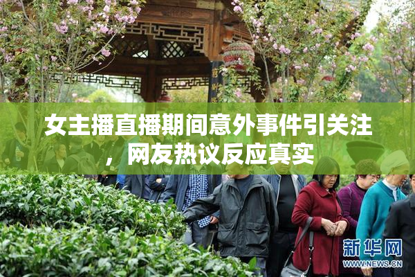 女主播直播期间意外事件引关注，网友热议反应真实