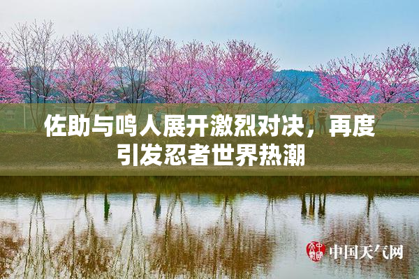 佐助与鸣人展开激烈对决，再度引发忍者世界热潮