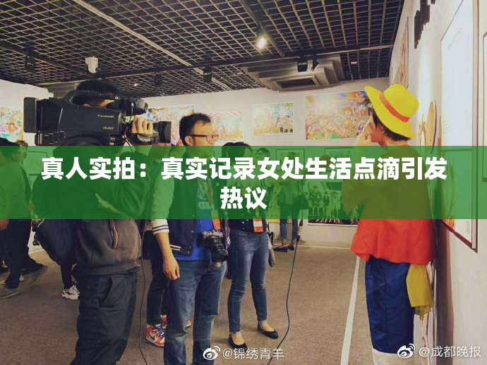 真人实拍：真实记录女处生活点滴引发热议