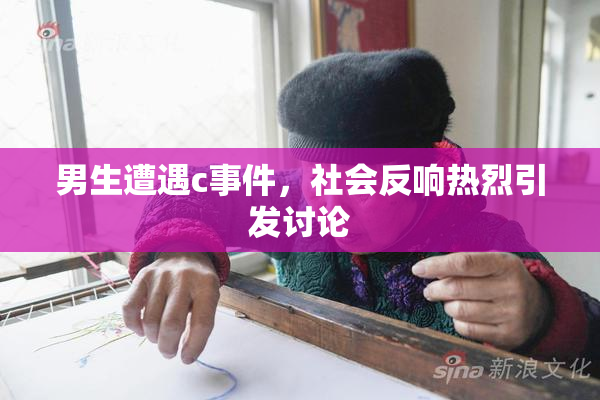 男生遭遇c事件，社会反响热烈引发讨论