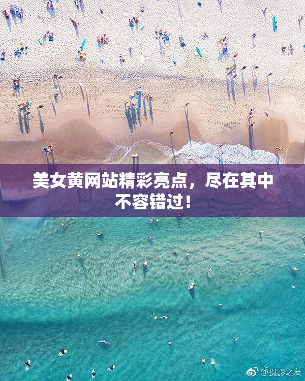 美女黄网站精彩亮点，尽在其中不容错过！