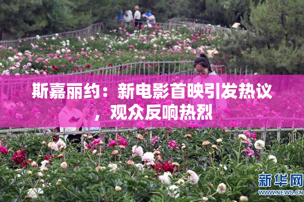 斯嘉丽约：新电影首映引发热议，观众反响热烈
