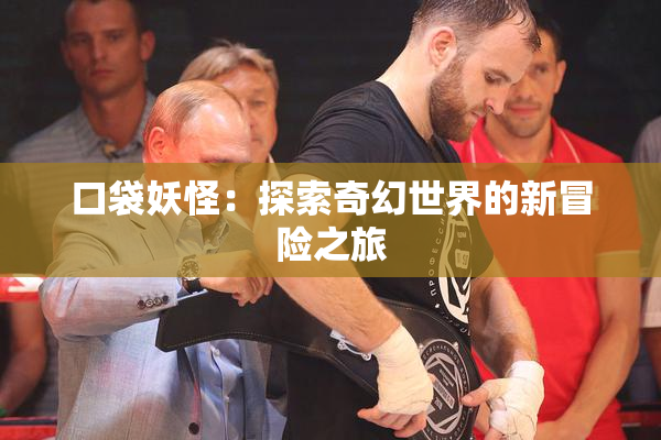 口袋妖怪：探索奇幻世界的新冒险之旅