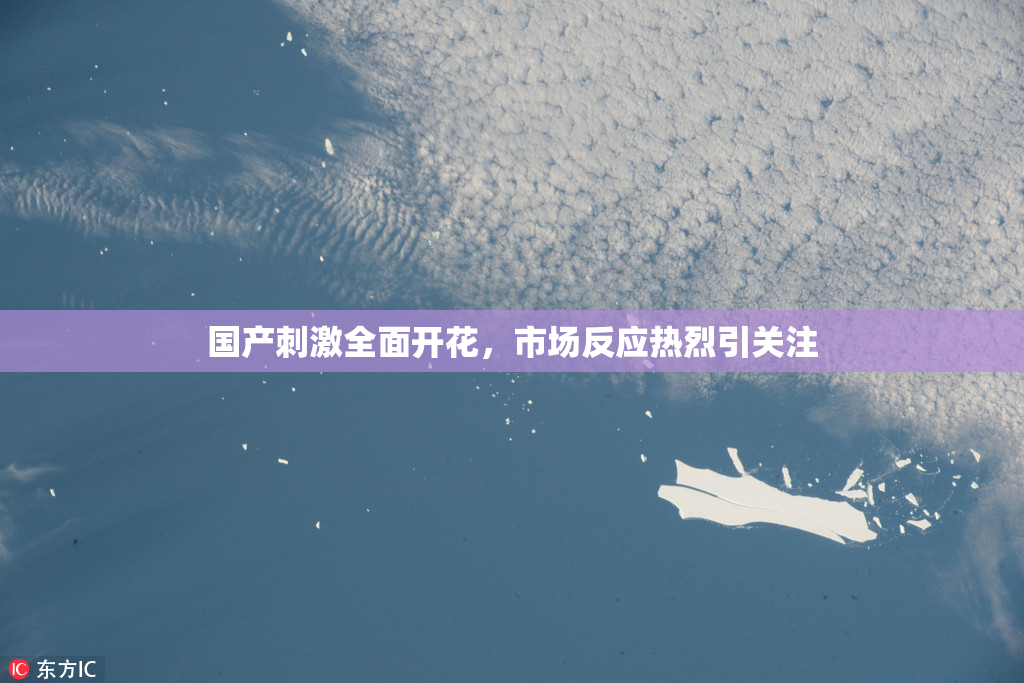 国产刺激全面开花，市场反应热烈引关注