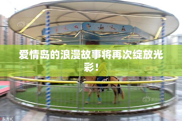 爱情岛的浪漫故事将再次绽放光彩！