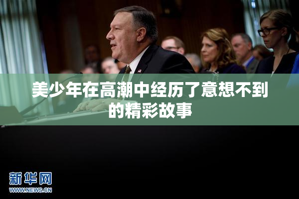 美少年在高潮中经历了意想不到的精彩故事