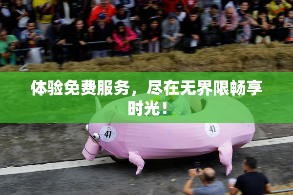 体验免费服务，尽在无界限畅享时光！