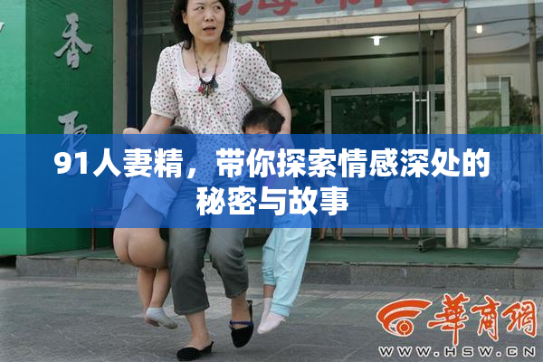 91人妻精，带你探索情感深处的秘密与故事