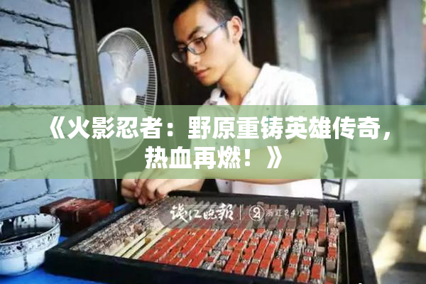 《火影忍者：野原重铸英雄传奇，热血再燃！》