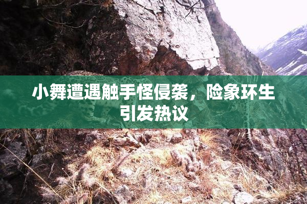 小舞遭遇触手怪侵袭，险象环生引发热议