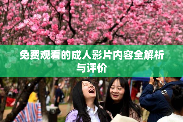 免费观看的成人影片内容全解析与评价