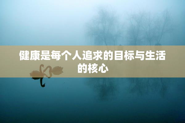 健康是每个人追求的目标与生活的核心
