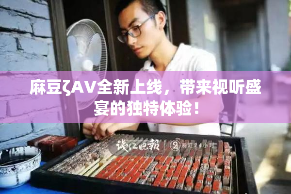 麻豆ζAV全新上线，带来视听盛宴的独特体验！