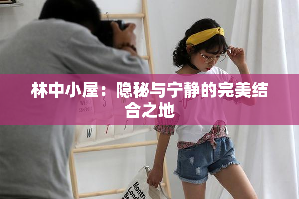 林中小屋：隐秘与宁静的完美结合之地