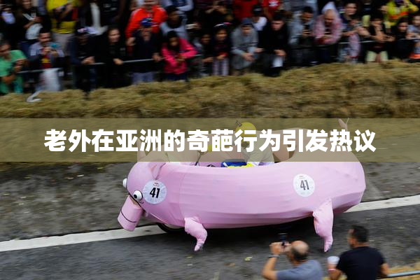 老外在亚洲的奇葩行为引发热议