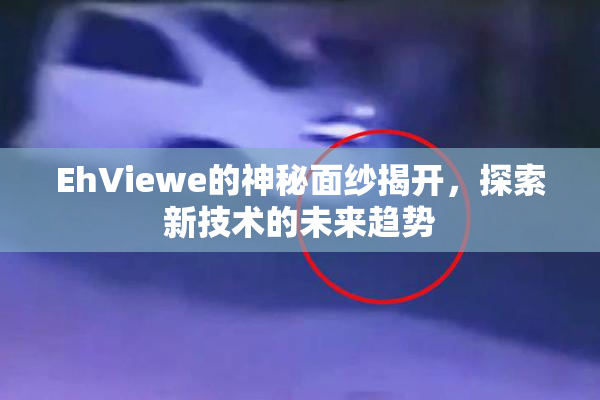 EhViewe的神秘面纱揭开，探索新技术的未来趋势