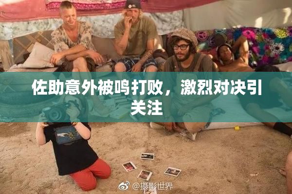 佐助意外被鸣打败，激烈对决引关注