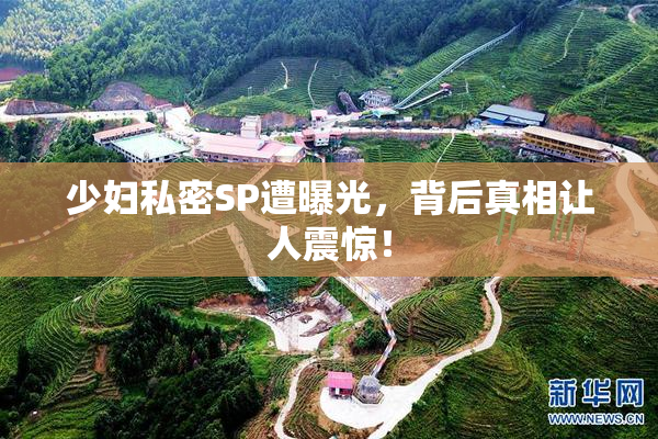 少妇私密SP遭曝光，背后真相让人震惊！