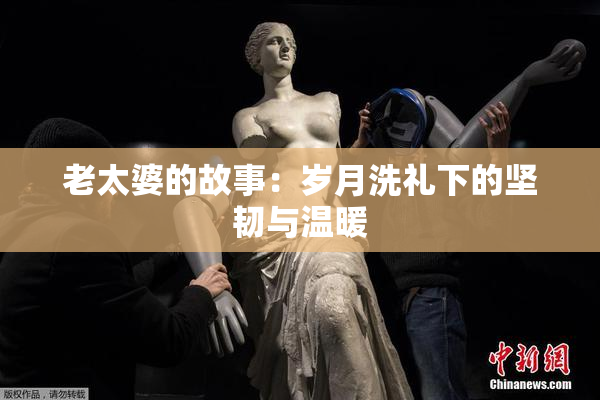 老太婆的故事：岁月洗礼下的坚韧与温暖