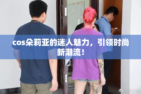 cos朵莉亚的迷人魅力，引领时尚新潮流！