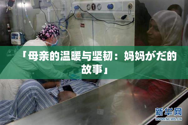 「母亲的温暖与坚韧：妈妈がだ的故事」