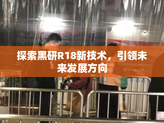 探索黑研R18新技术，引领未来发展方向