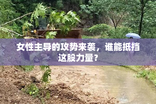 女性主导的攻势来袭，谁能抵挡这股力量？