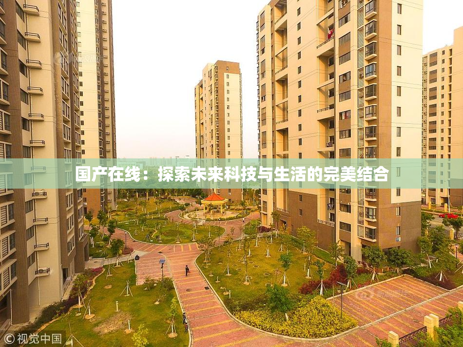 国产在线：探索未来科技与生活的完美结合