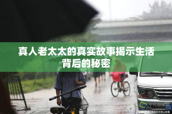 真人老太太的真实故事揭示生活背后的秘密
