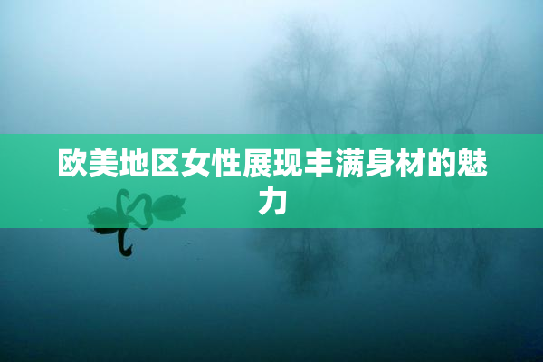 欧美地区女性展现丰满身材的魅力
