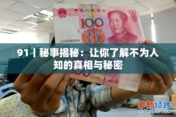 91丨秘事揭秘：让你了解不为人知的真相与秘密