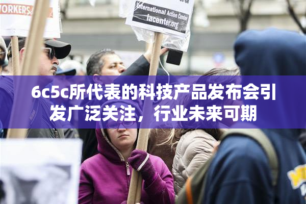 6c5c所代表的科技产品发布会引发广泛关注，行业未来可期