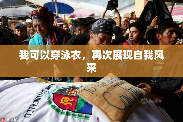我可以穿泳衣，再次展现自我风采