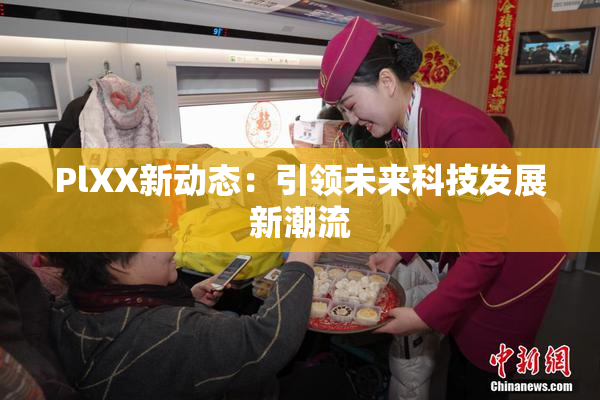 PlXX新动态：引领未来科技发展新潮流