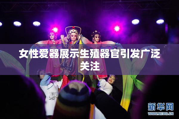 女性爱器展示生殖器官引发广泛关注
