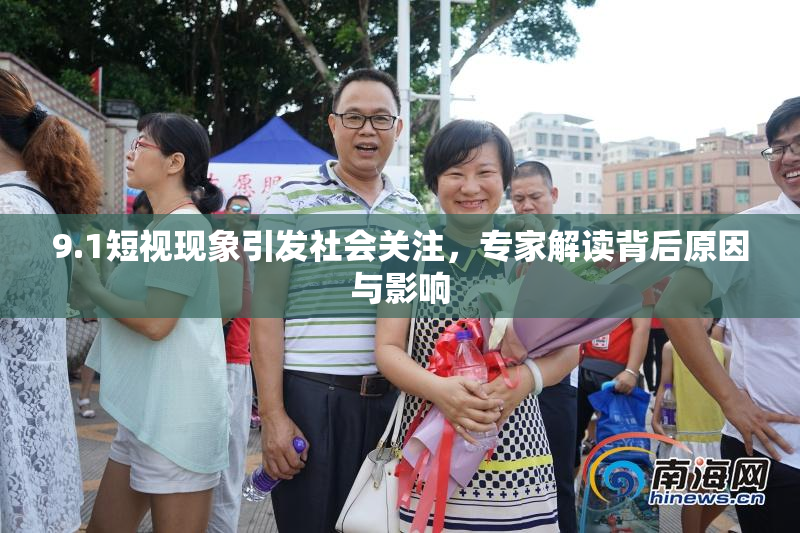 9.1短视现象引发社会关注，专家解读背后原因与影响