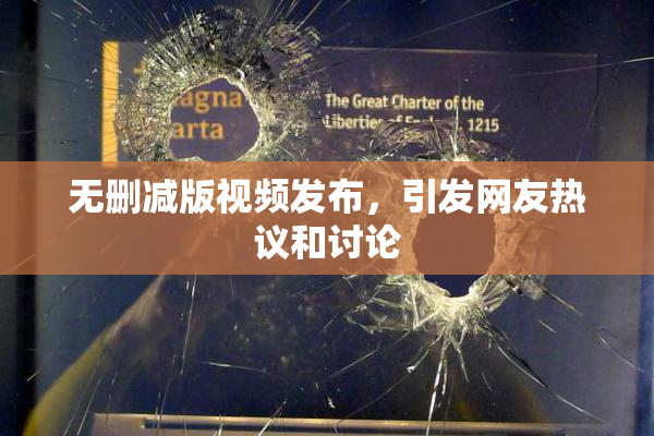 无删减版视频发布，引发网友热议和讨论